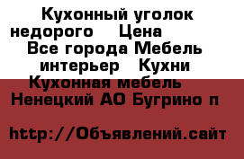 Кухонный уголок недорого. › Цена ­ 6 500 - Все города Мебель, интерьер » Кухни. Кухонная мебель   . Ненецкий АО,Бугрино п.